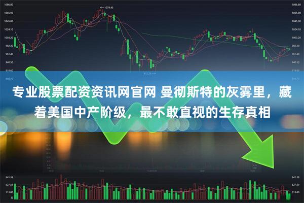 专业股票配资资讯网官网 曼彻斯特的灰雾里，藏着美国中产阶级，最不敢直视的生存真相
