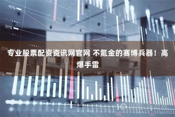 专业股票配资资讯网官网 不氪金的赛博兵器！高爆手雷