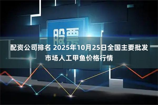 配资公司排名 2025年10月25日全国主要批发市场人工甲鱼价格行情