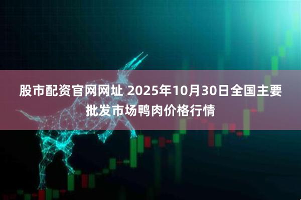 股市配资官网网址 2025年10月30日全国主要批发市场鸭肉价格行情
