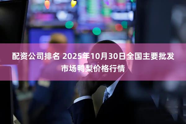 配资公司排名 2025年10月30日全国主要批发市场鸭梨价格行情