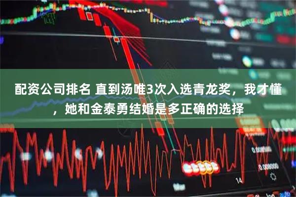 配资公司排名 直到汤唯3次入选青龙奖,我才懂,她和金泰勇结婚是多正确的选择